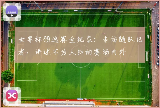 世界杯预选赛全纪录：专访随队记者，讲述不为人知的赛场内外