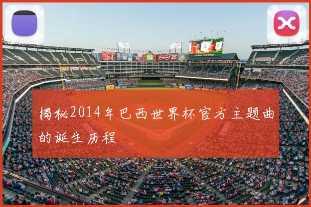 揭秘2014年巴西世界杯官方主题曲的诞生历程