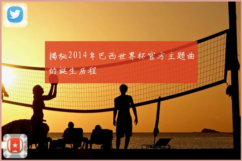 揭秘2014年巴西世界杯官方主题曲的诞生历程