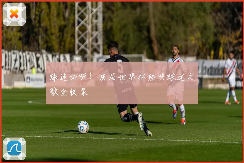球迷必听！历届世界杯经典球迷之歌全收录