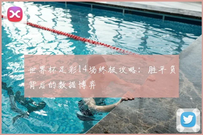 世界杯足彩14场终极攻略:胜平负背后的数据博弈
