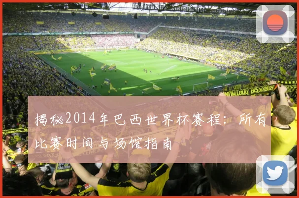 揭秘2014年巴西世界杯赛程：所有比赛时间与场馆指南