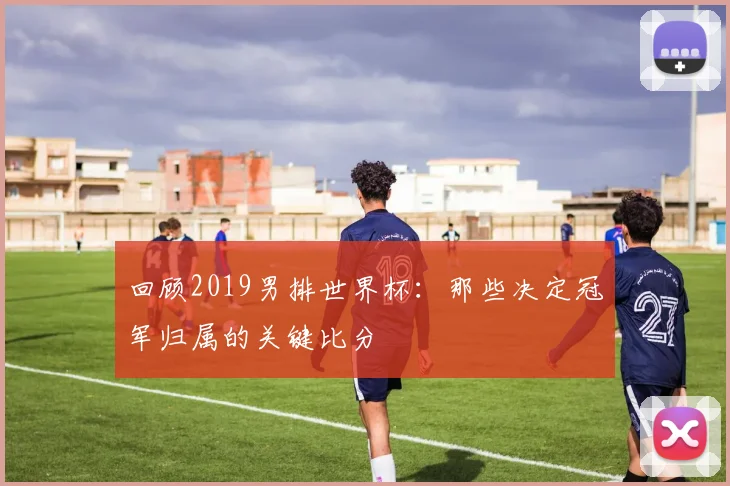 回顾2019男排世界杯：那些决定冠军归属的关键比分