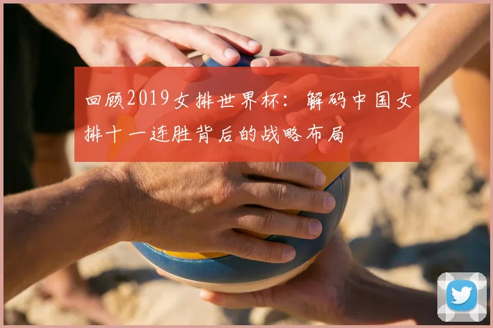 回顾2019女排世界杯：解码中国女排十一连胜背后的战略布局