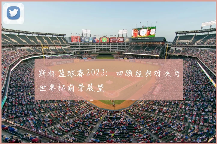 斯杯篮球赛2023：回顾经典对决与世界杯前景展望