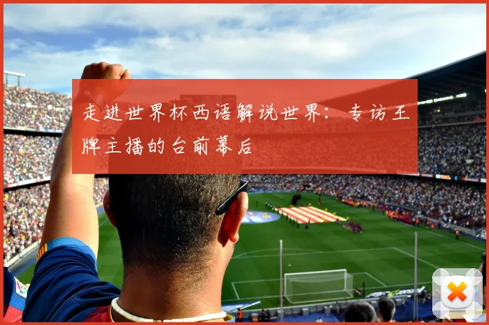 走进世界杯西语解说世界：专访王牌主播的台前幕后