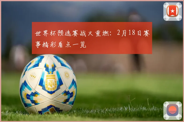 世界杯预选赛战火重燃：2月18日赛事精彩看点一览